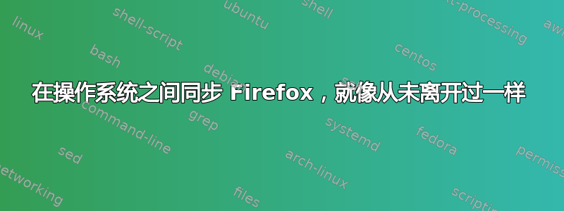 在操作系统之间同步 Firefox，就像从未离开过一样