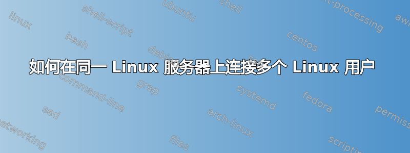 如何在同一 Linux 服务器上连接多个 Linux 用户