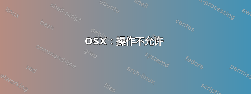 OSX：操作不允许