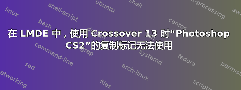 在 LMDE 中，使用 Crossover 13 时“Photoshop CS2”的复制标记无法使用