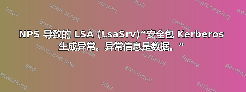 NPS 导致的 LSA (LsaSrv)“安全包 Kerberos 生成异常。异常信息是数据。”