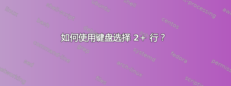 如何使用键盘选择 2+ 行？