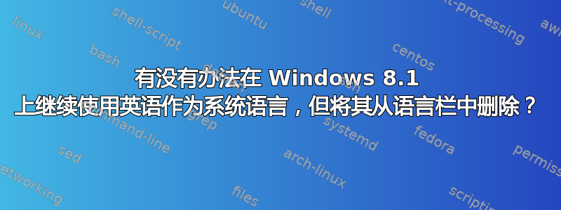 有没有办法在 Windows 8.1 上继续使用英语作为系统语言，但将其从语言栏中删除？