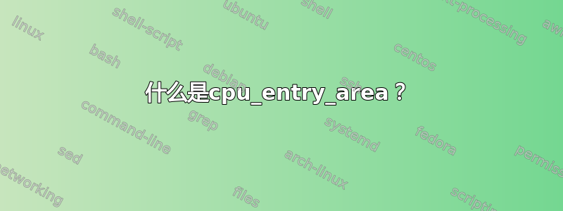 什么是cpu_entry_area？