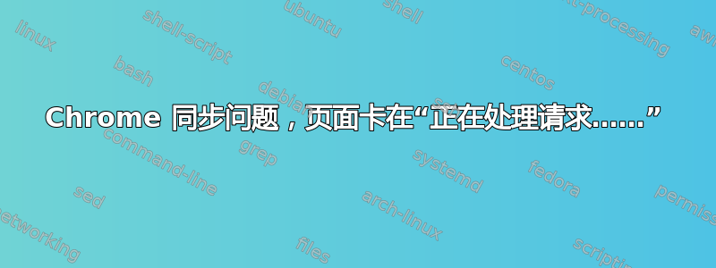 Chrome 同步问题，页面卡在“正在处理请求……”