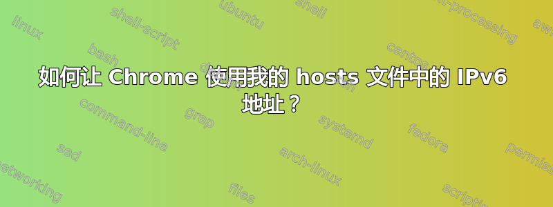 如何让 Chrome 使用我的 hosts 文件中的 IPv6 地址？