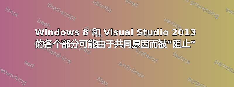 Windows 8 和 Visual Studio 2013 的各个部分可能由于共同原因而被“阻止”