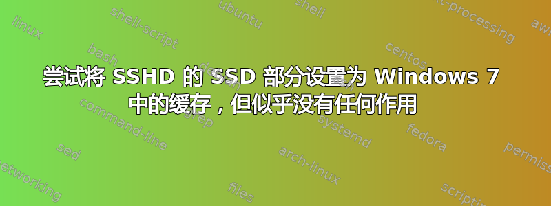 尝试将 SSHD 的 SSD 部分设置为 Windows 7 中的缓存，但似乎没有任何作用