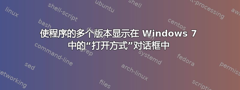 使程序的多个版本显示在 Windows 7 中的“打开方式”对话框中