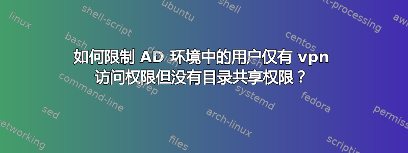 如何限制 AD 环境中的用户仅有 vpn 访问权限但没有目录共享权限？