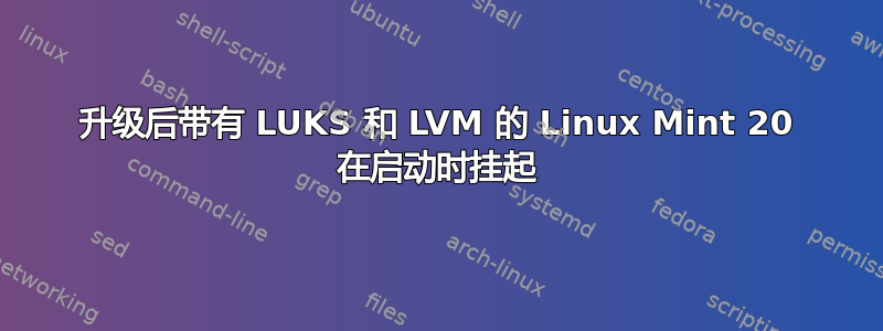 升级后带有 LUKS 和 LVM 的 Linux Mint 20 在启动时挂起