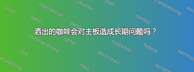 洒出的咖啡会对主板造成长期问题吗？