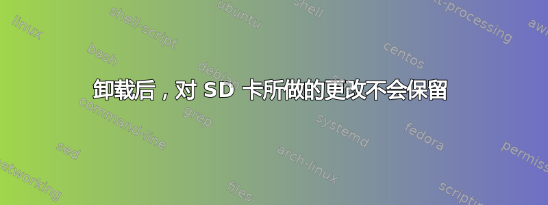 卸载后，对 SD 卡所做的更改不会保留