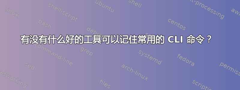 有没有什么好的工具可以记住常用的 CLI 命令？ 