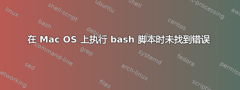 在 Mac OS 上执行 bash 脚本时未找到错误