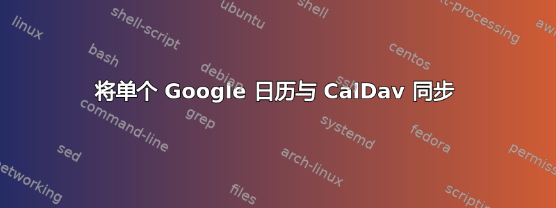 将单个 Google 日历与 CalDav 同步