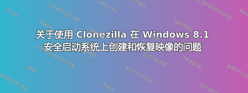 关于使用 Clonezilla 在 Windows 8.1 安全启动系统上创建和恢复映像的问题