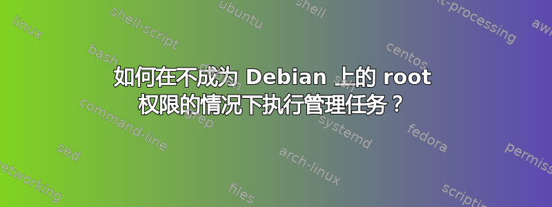 如何在不成为 Debian 上的 root 权限的情况下执行管理任务？