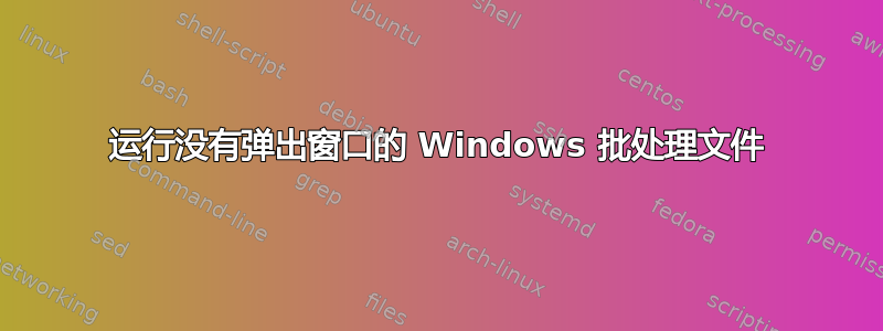 运行没有弹出窗口的 Windows 批处理文件