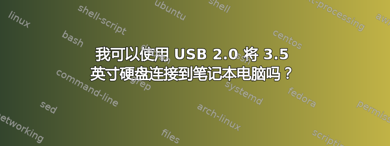 我可以使用 USB 2.0 将 3.5 英寸硬盘连接到笔记本电脑吗？