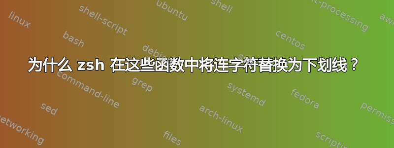 为什么 zsh 在这些函数中将连字符替换为下划线？