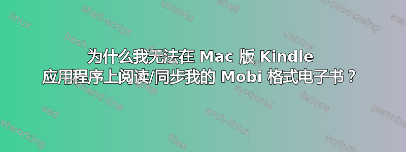 为什么我无法在 Mac 版 Kindle 应用程序上阅读/同步我的 Mobi 格式电子书？