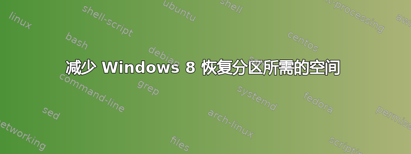 减少 Windows 8 恢复分区所需的空间