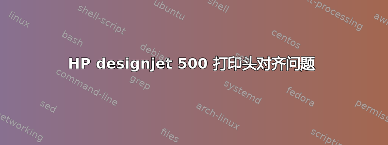 HP designjet 500 打印头对齐问题