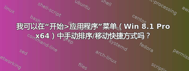 我可以在“开始>应用程序”菜单（Win 8.1 Pro x64）中手动排序/移动快捷方式吗？