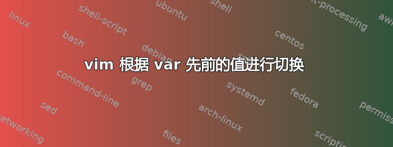 vim 根据 var 先前的值进行切换