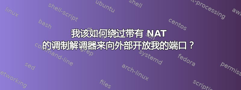 我该如何绕过带有 NAT 的调制解调器来向外部开放我的端口？