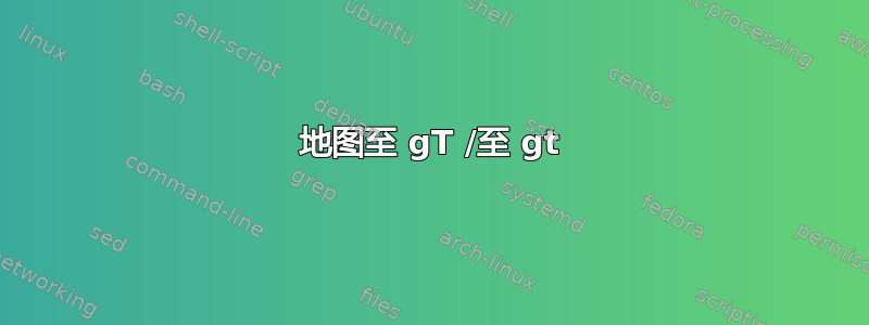 地图至 gT /至 gt