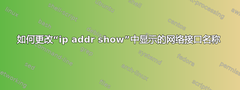 如何更改“ip addr show”中显示的网络接口名称