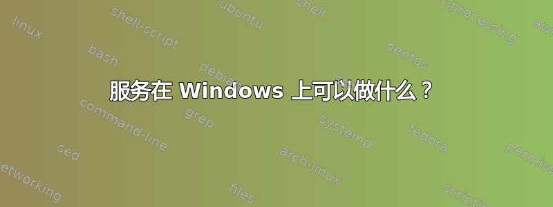 服务在 Windows 上可以做什么？