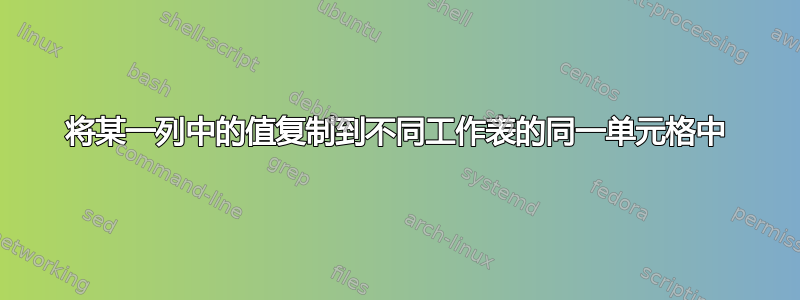 将某一列中的值复制到不同工作表的同一单元格中