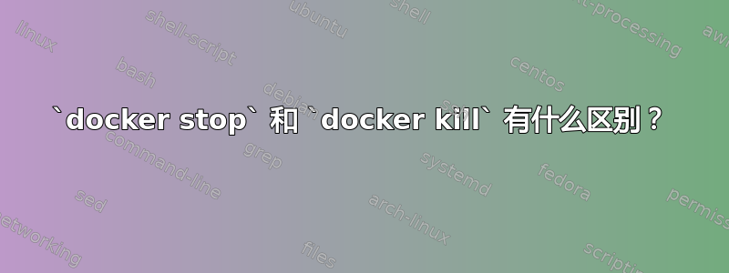 `docker stop` 和 `docker kill` 有什么区别？