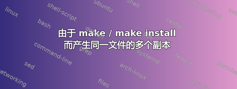 由于 make / make install 而产生同一文件的多个副本