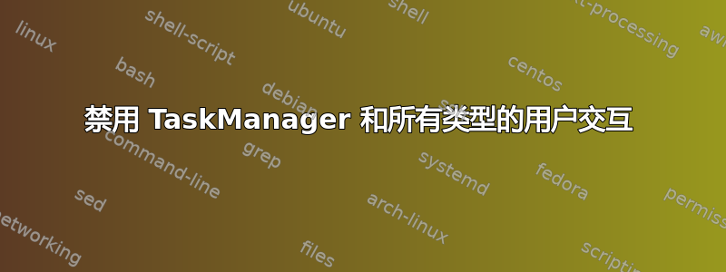 禁用 TaskManager 和所有类型的用户交互