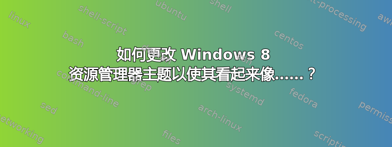 如何更改 Windows 8 资源管理器主题以使其看起来像……？