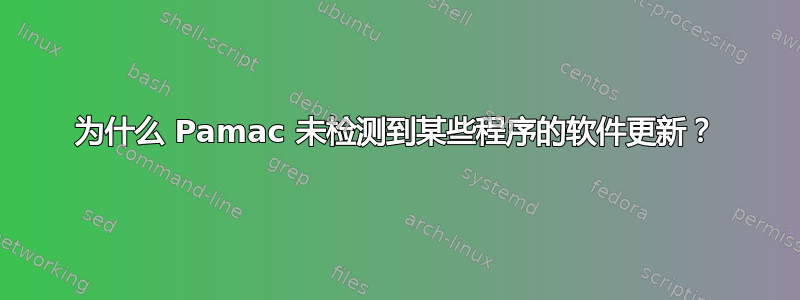 为什么 Pamac 未检测到某些程序的软件更新？