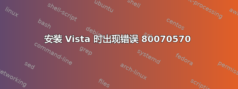 安装 Vista 时出现错误 80070570