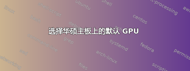 选择华硕主板上的默认 GPU