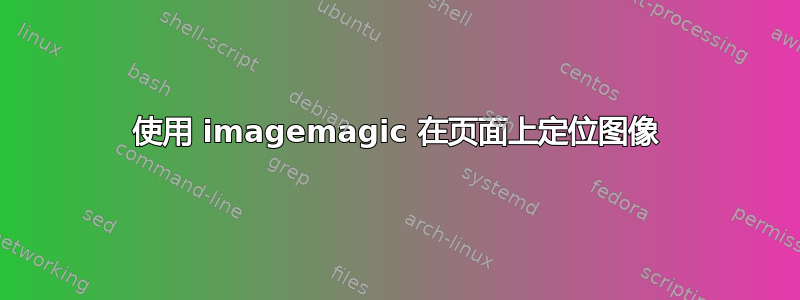 使用 imagemagic 在页面上定位图像