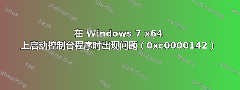 在 Windows 7 x64 上启动控制台程序时出现问题（0xc0000142）