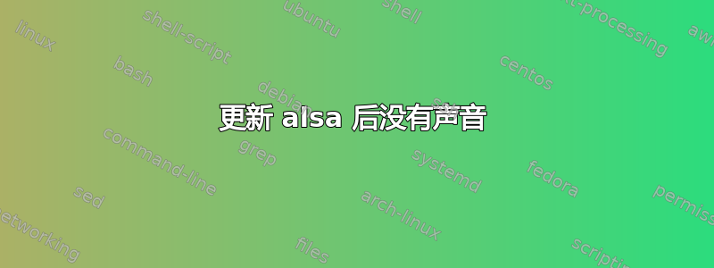 更新 alsa 后没有声音