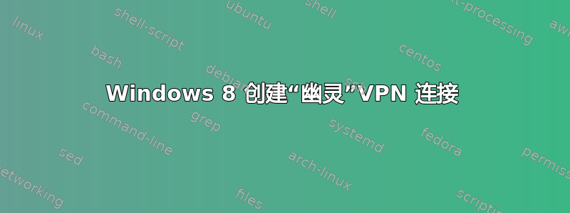 Windows 8 创建“幽灵”VPN 连接