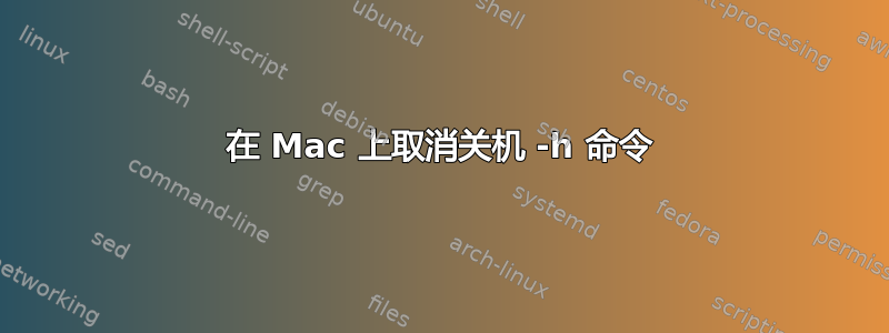 在 Mac 上取消关机 -h 命令