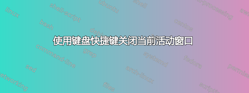 使用键盘快捷键关闭当前活动窗口