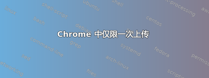 Chrome 中仅限一次上传