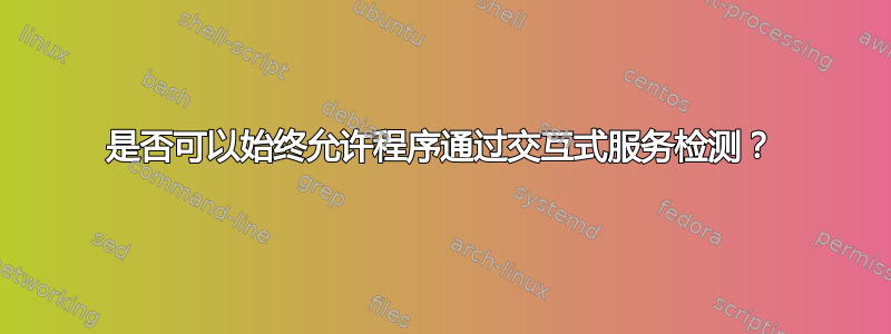 是否可以始终允许程序通过交互式服务检测？